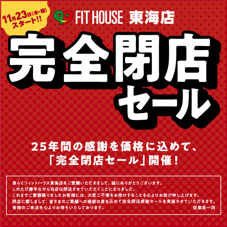 東海店 完全閉店セール 11/23(木・祝)スタート！ | FIT HOUSE事業本部